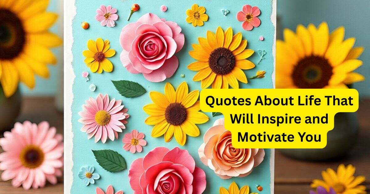 190+ Quotes About Life That Will Inspire and Motivate You