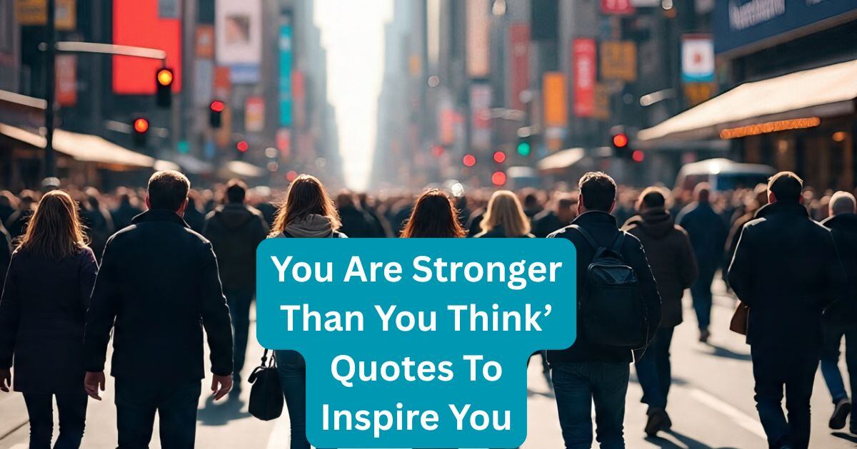 108 ‘You Are Stronger Than You Think’ Quotes To Inspire You